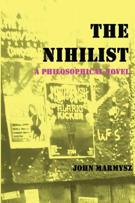 The Nihilist: A Philosophical Novel - Marmysz, John