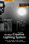 The Nikon Creative Lighting System, 2nd Edition: Using the Sb-600, Sb-700, Sb-800, Sb-900, Sb-910, and R1c1 Flashes