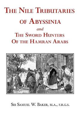 The Nile Tributaries of Abyssinia and the Sword Hunters of the Hamran Arabs - Baker, Samuel White, Sir