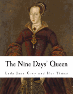 The Nine Days' Queen: Lady Jane Grey and Her Times