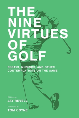 The Nine Virtues of Golf: Essays, Musings, and Other Contemplations On the Game - Coyne, Tom (Foreword by), and Revell, Jay