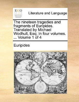 The Nineteen Tragedies and Fragments of Euripides. Translated by Michael Wodhull, Esq; In Four Volumes. ... Volume 1 of 4 - Euripides