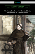 The Ninety-Five Theses, on Christian Liberty, and Address to the Christian Nobility