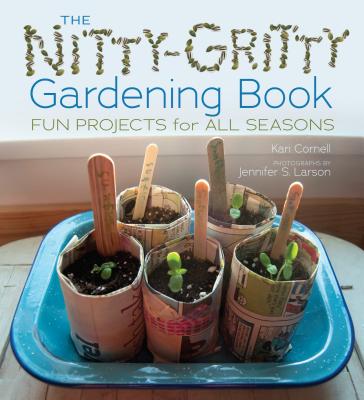 The Nitty-Gritty Gardening Book: Fun Projects for All Seasons - Cornell, Kari, and Larson, Jennifer S (Photographer)