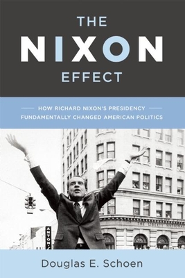 The Nixon Effect: How Richard Nixon's Presidency Fundamentally Changed American Politics - Schoen, Douglas E