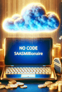 The No Code SaaS Millionaire: A comprehensive guide to building successful Software as a Service (SaaS) applications without coding.