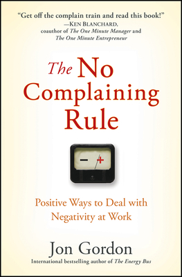 The No Complaining Rule: Positive Ways to Deal with Negativity at Work - Gordon, Jon
