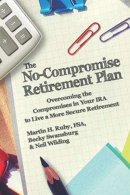 The No-Compromise Retirement Plan: Overcoming the Compromises in Your IRA to Live a Happier Retirement - Wilding, Neil, and Swansburg, Becky, and Ruby, Martin H