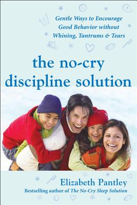 The No-Cry Discipline Solution: Gentle Ways to Encourage Good Behavior Without Whining, Tantrums, and Tears: Foreword by Tim Seldin - Pantley, Elizabeth