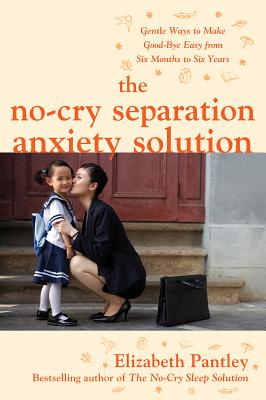 The No-Cry Separation Anxiety Solution: Gentle Ways to Make Good-Bye Easy from Six Months to Six Years - Pantley, Elizabeth