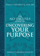 The No Excuses Guide to Uncovering your Purpose: Finding It. Living It. Loving It