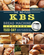 The No-Fuss KBS Bread Machine Cookbook: 1500-Day Hands-Off Recipes for Perfect Homemade Bread