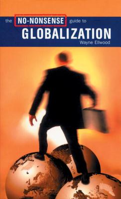 The No Nonsense Guide to Globalization - Ellwood, Wayne, and McMurtry, John (Foreword by)