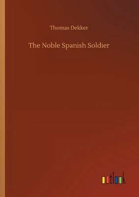 The Noble Spanish Soldier - Dekker, Thomas