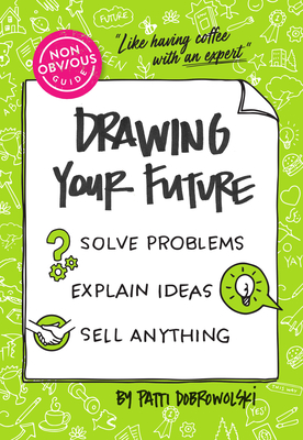 The Non-Obvious Guide to Drawing Your Future: Solve Problems, Explain Ideas, Sell Anything, - Dobrowolski, Patti