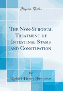 The Non-Surgical Treatment of Intestinal Stasis and Constipation (Classic Reprint)