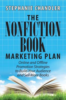 The Nonfiction Book Marketing Plan: Online and Offline Promotion Strategies to Build Your Audience and Sell More Books - Chandler, Stephanie