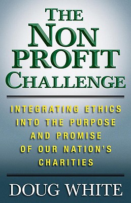 The Nonprofit Challenge: Integrating Ethics Into the Purpose and Promise of Our Nation's Charities - White, D