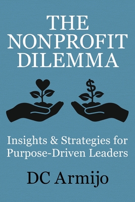 The Nonprofit Dilemma: Insights & Strategies for Purpose-Driven Leaders - Armijo, DC, and Branch Canady, Rene, Dr. (Foreword by)