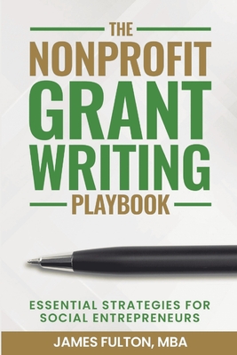 The Nonprofit Grant Writing Playbook: Essential Strategies for Social Entrepreneurs - Fulton, Mba James