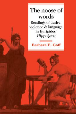 The Noose of Words: Readings of Desire, Violence and Language in Euripides' Hippolytos - Goff, Barbara E