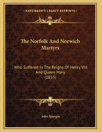 The Norfolk And Norwich Martyrs: Who Suffered In The Reigns Of Henry VIII And Queen Mary (1855)