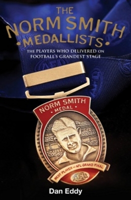 The Norm Smith Medal: The Players who delivered on AFL/VFL football's grandest stage. - Eddy, Dan