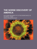 The Norse Discovery of America with Some Reference to Its True Significance. an Historical Thesis
