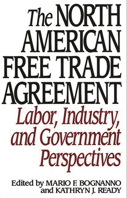 The North American Free Trade Agreement: Labor, Industry, and Government Perspectives - Bognanno, Mario F (Editor), and Ready, Kathryn J (Editor)