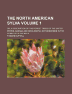The North American Sylva: Or, a Description of the Forest Trees of the United States, Canada and Nova Scotia, Not Described in the Work of F.A. Michaux