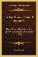 The North Americans Of Antiquity: Their Origin, Migrations And Type Of Civilization Considered (1882)