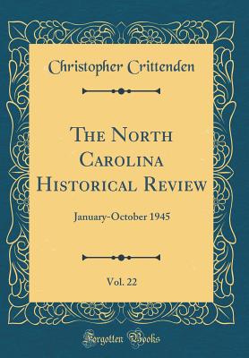 The North Carolina Historical Review, Vol. 22: January-October 1945 (Classic Reprint) - Crittenden, Christopher