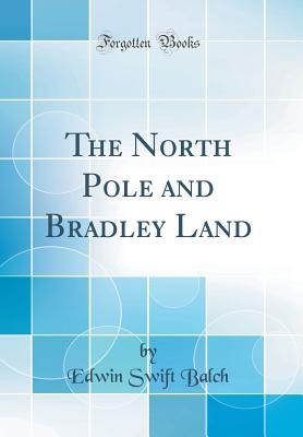 The North Pole and Bradley Land (Classic Reprint) - Balch, Edwin Swift