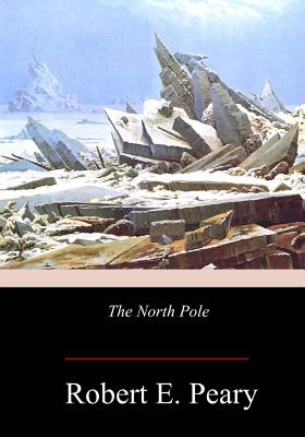 The North Pole - Peary, Robert E