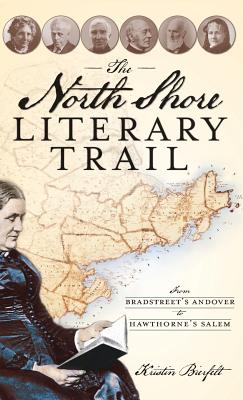 The North Shore Literary Trail: From Bradstreet's Andover to Hawthorne's Salem - Bierfelt, Kristin