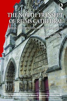 The North Transept of Reims Cathedral: Design, Construction, and Visual Programs - Feltman, Jennifer M. (Editor)