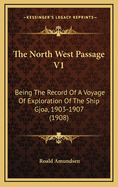 The North West Passage V1: Being the Record of a Voyage of Exploration of the Ship Gjoa, 1903-1907 (1908)
