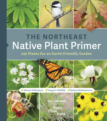 The Northeast Native Plant Primer: 235 Plants for an Earth-Friendly Garden - Lorimer, Uli, and Native Plant Trust