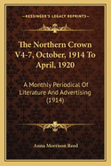 The Northern Crown V4-7, October, 1914 to April, 1920: A Monthly Periodical of Literature and Advertising (1914)