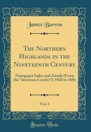 The Northern Highlands in the Nineteenth Century, Vol. 3: Newspaper Index and Annals (from the Inverness Courier); 1842 to 1856 (Classic Reprint)