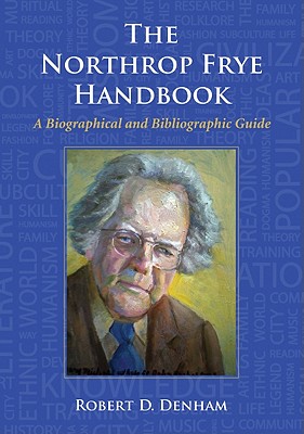 The Northrop Frye Handbook: A Biographical and Bibliographic Guide - Denham, Robert D, Professor