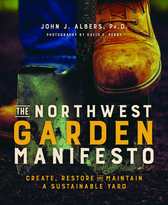 The Northwest Garden Manifesto: Create, Restore and Maintain a Sustainable Yard - Albers, John, and Perry, David (Photographer)