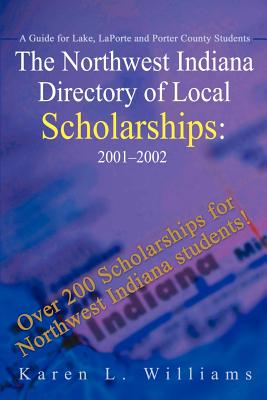 The Northwest Indiana Directory of Local Scholarships: A Guide for Lake, LaPorte and Porter County Students - Williams, Karen L, and Crump-Hamblin, Maureen R (Introduction by)