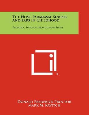 The Nose, Paranasal Sinuses And Ears In Childhood: Pediatric Surgical Monograph Series - Proctor, Donald Frederick, and Ravitch, Mark M, Professor (Editor)