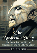 The Nosferatu Story: The Seminal Horror Film, Its Predecessors and Its Enduring Legacy