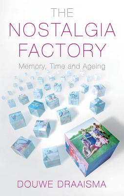 The Nostalgia Factory: Memory, Time and Ageing - Draaisma, Douwe