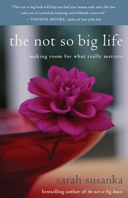 The Not So Big Life: Making Room for What Really Matters - Susanka, Sarah