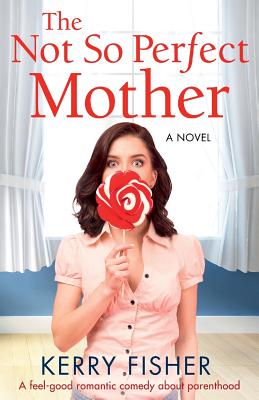 The Not So Perfect Mother: A Feel Good Romantic Comedy about Parenthood - Fisher, Kerry