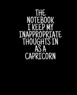 The Notebook I Keep My Inappropriate Thoughts In As A Capricorn, 7.5" X 9.25" - COLLEGE RULE LINED - BLANK - 150 page - NOTEBOOK: Funny Zodiac novelty gag gift for men and women.