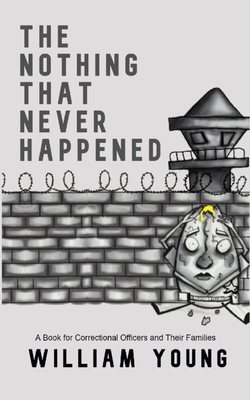 The Nothing That Never Happened: A Collection of Stories for Correctional Officers and Their Families - Young, William, Jr.